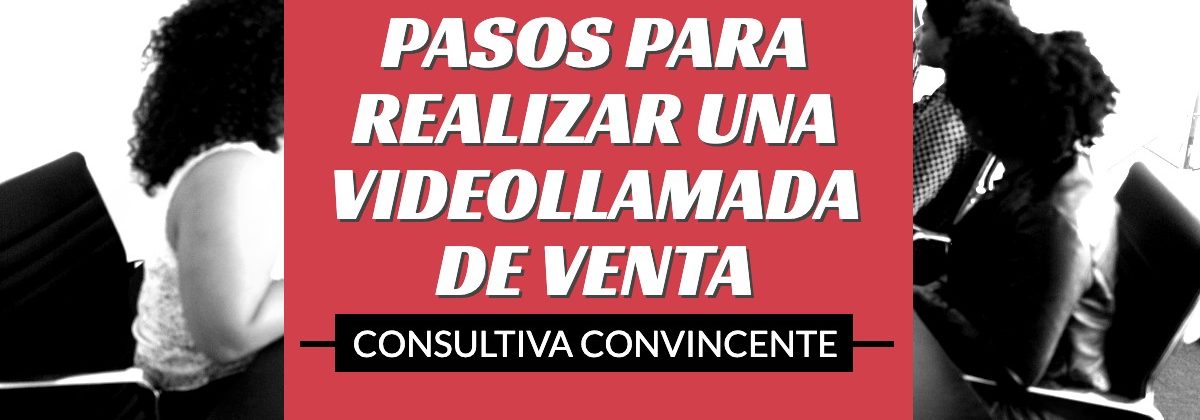 Pasos para realizar una videollamada de venta consultiva convincente