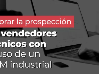 Mejorar la prospección de vendedores técnicos con el uso de un CRM industrial