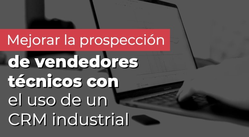 Mejorar la prospección de vendedores técnicos con el uso de un CRM industrial