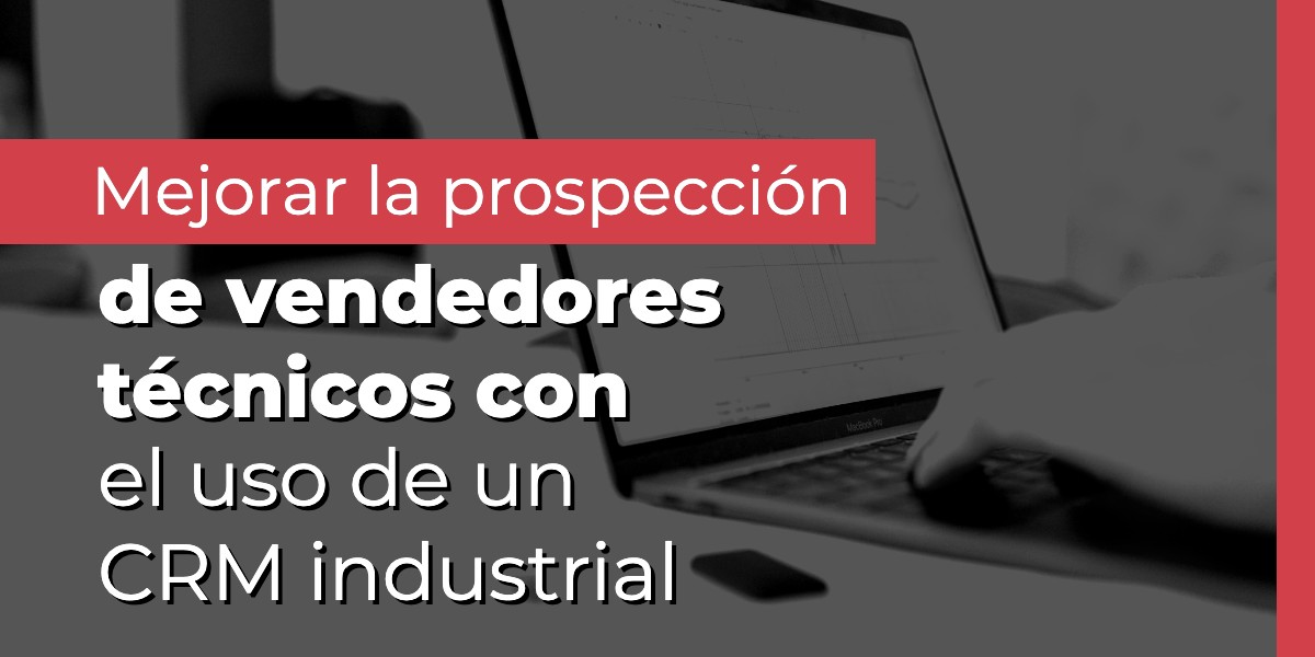 Mejorar la prospección de vendedores técnicos con el uso de un CRM industrial